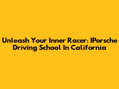 Unleash Your Inner Racer: IPorsche Driving School In California