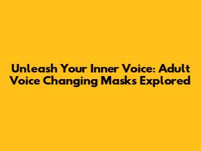 Unleash Your Inner Voice: Adult Voice Changing Masks Explored