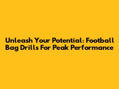 Unleash Your Potential: Football Bag Drills For Peak Performance