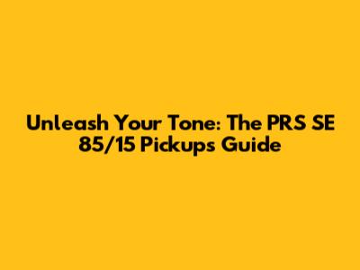 Unleash Your Tone: The PRS SE 85/15 Pickups Guide