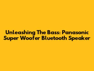 Unleashing The Bass: Panasonic Super Woofer Bluetooth Speaker