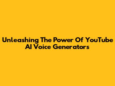 Unleashing The Power Of YouTube AI Voice Generators