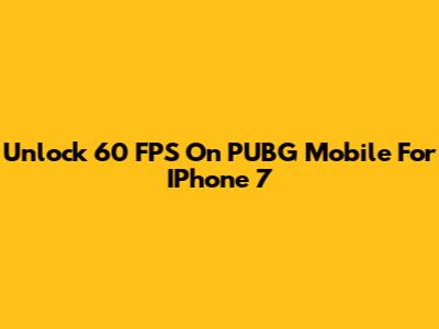 Unlock 60 FPS On PUBG Mobile For IPhone 7