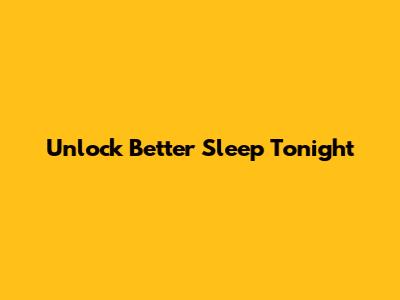 Unlock Better Sleep Tonight