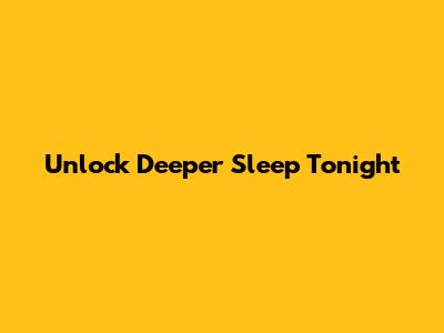 Unlock Deeper Sleep Tonight