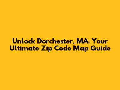 Unlock Dorchester, MA: Your Ultimate Zip Code Map Guide