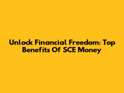 Unlock Financial Freedom: Top Benefits Of SCE Money