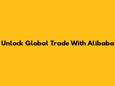 Unlock Global Trade With Alibaba