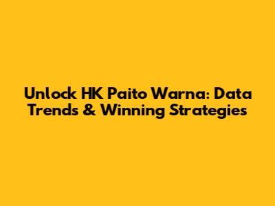 Unlock HK Paito Warna: Data Trends & Winning Strategies