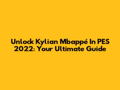 Unlock Kylian Mbappé In PES 2022: Your Ultimate Guide