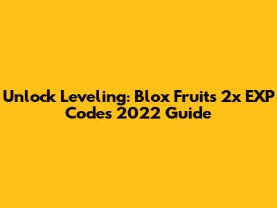Unlock Leveling: Blox Fruits 2x EXP Codes 2022 Guide
