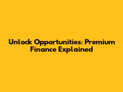 Unlock Opportunities: Premium Finance Explained