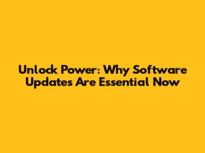 Unlock Power: Why Software Updates Are Essential Now