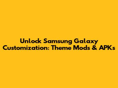Unlock Samsung Galaxy Customization: Theme Mods & APKs