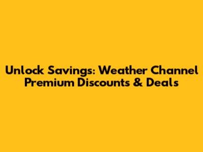 Unlock Savings: Weather Channel Premium Discounts & Deals