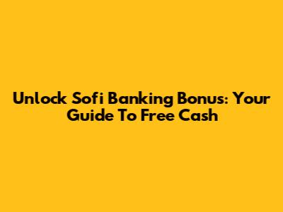 Unlock Sofi Banking Bonus: Your Guide To Free Cash