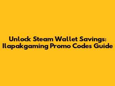 Unlock Steam Wallet Savings: Ilapakgaming Promo Codes Guide