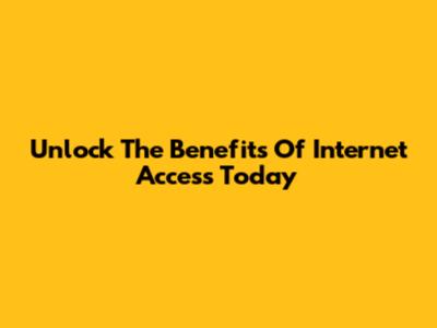 Unlock The Benefits Of Internet Access Today