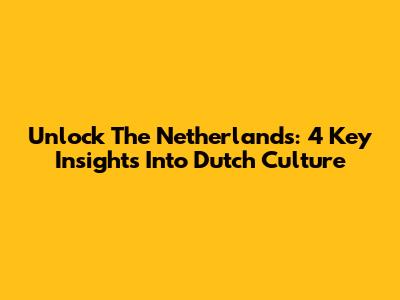 Unlock The Netherlands: 4 Key Insights Into Dutch Culture