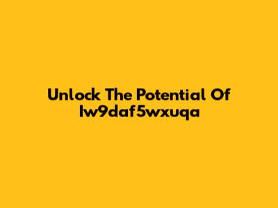 Unlock The Potential Of Iw9daf5wxuqa