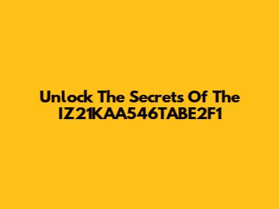 Unlock The Secrets Of The IZ21KAA546TABE2F1