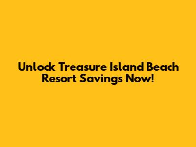 Unlock Treasure Island Beach Resort Savings Now!
