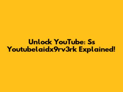 Unlock YouTube: Ss Youtubelaidx9rv3rk Explained!