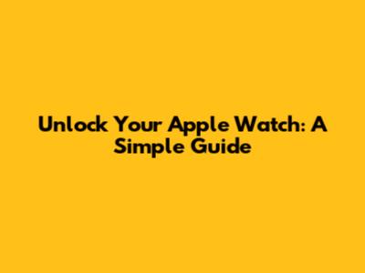 Unlock Your Apple Watch: A Simple Guide