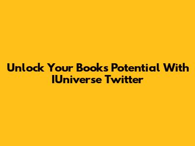 Unlock Your Book's Potential With IUniverse Twitter