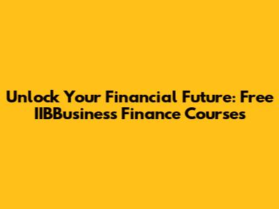 Unlock Your Financial Future: Free IIBBusiness Finance Courses