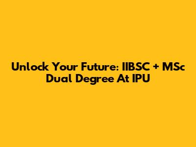 Unlock Your Future: IIBSC + MSc Dual Degree At IPU