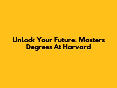 Unlock Your Future: Master's Degrees At Harvard