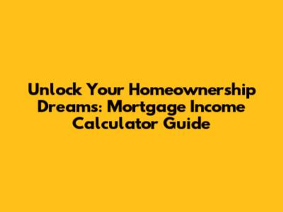 Unlock Your Homeownership Dreams: Mortgage Income Calculator Guide