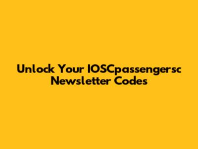 Unlock Your IOSCpassengersc Newsletter Codes