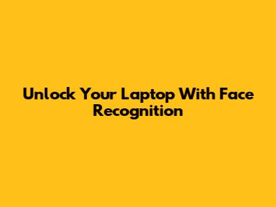 Unlock Your Laptop With Face Recognition