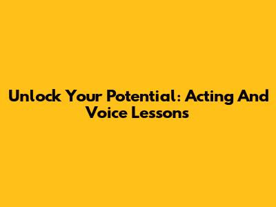 Unlock Your Potential: Acting And Voice Lessons