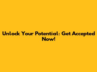 Unlock Your Potential: Get Accepted Now!