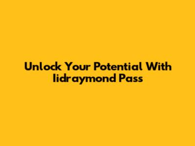 Unlock Your Potential With Iidraymond Pass