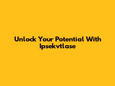 Unlock Your Potential With Ipsekvtlase
