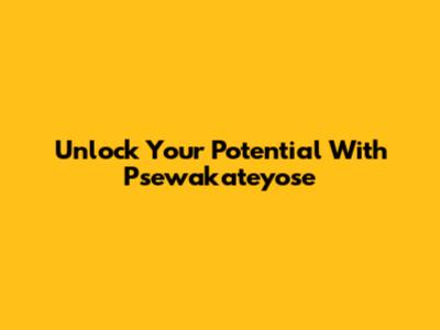 Unlock Your Potential With Psewakateyose