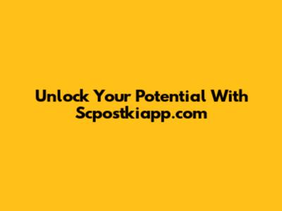Unlock Your Potential With Scpostkiapp.com