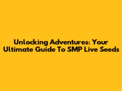 Unlocking Adventures: Your Ultimate Guide To SMP Live Seeds