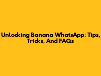 Unlocking Banana WhatsApp: Tips, Tricks, And FAQs