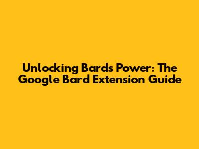Unlocking Bard's Power: The Google Bard Extension Guide