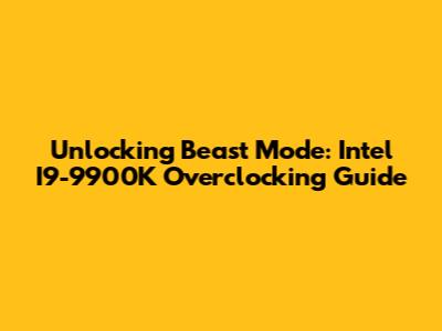 Unlocking Beast Mode: Intel I9-9900K Overclocking Guide