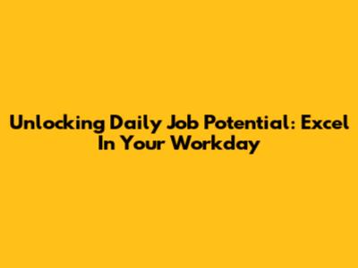 Unlocking Daily Job Potential: Excel In Your Workday