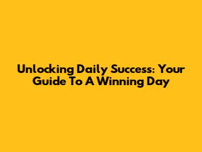 Unlocking Daily Success: Your Guide To A Winning Day