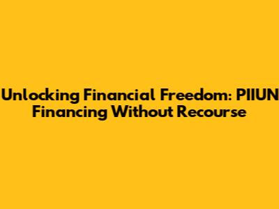 Unlocking Financial Freedom: PIIUN Financing Without Recourse