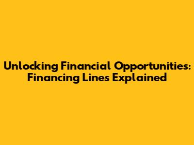 Unlocking Financial Opportunities: Financing Lines Explained