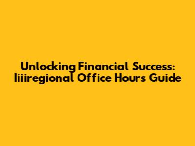 Unlocking Financial Success: Iiiiregional Office Hours Guide